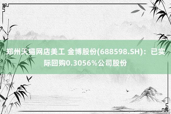 郑州天猫网店美工 金博股份(688598.SH)：已实际回购0.3056%公司股份