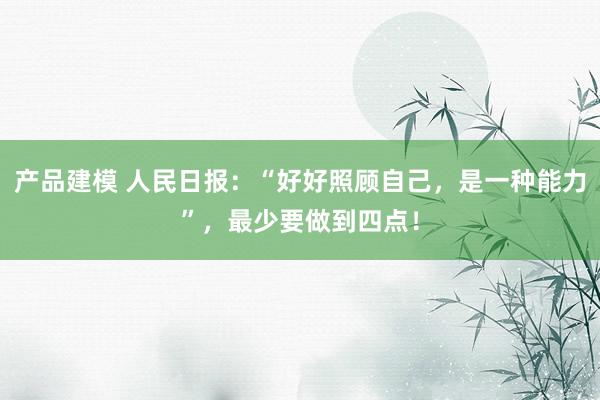 产品建模 人民日报：“好好照顾自己，是一种能力”，最少要做到四点！